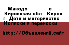 Микадо (Mikado) 3 в 1 - Кировская обл., Киров г. Дети и материнство » Коляски и переноски   